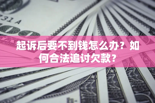北京起诉后要不到钱怎么办？如何合法追讨欠款？