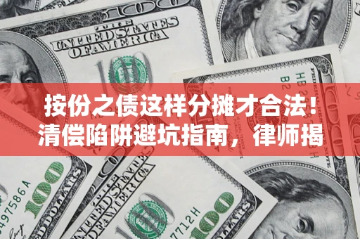 北京按份之债这样分摊才合法！清偿陷阱避坑指南，律师揭秘关键条款