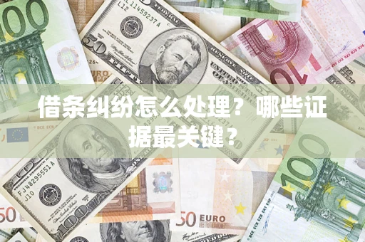 北京借条纠纷怎么处理？哪些证据最关键？