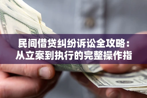 北京民间借贷纠纷诉讼全攻略：从立案到执行的完整操作指南