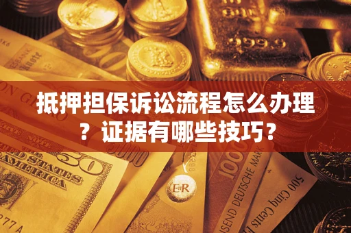 北京抵押担保诉讼流程怎么办理？证据有哪些技巧？