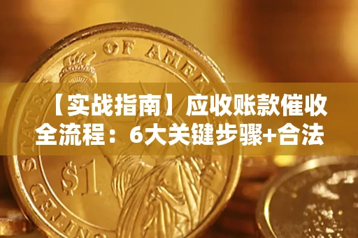 北京【实战指南】应收账款催收全流程：6大关键步骤+合法回款技巧