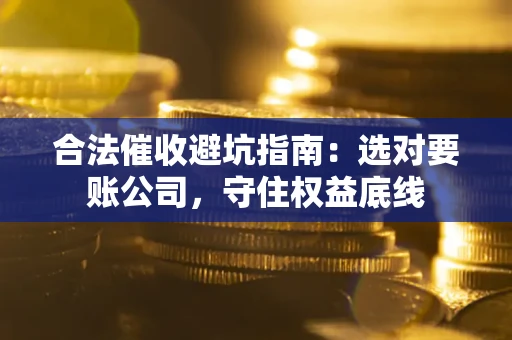 北京合法催收避坑指南：选对要账公司，守住权益底线