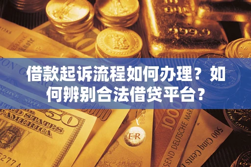 北京借款起诉流程如何办理？如何辨别合法借贷平台？