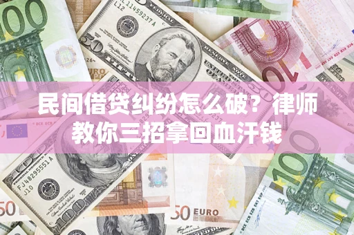 北京民间借贷纠纷怎么破？律师教你三招拿回血汗钱