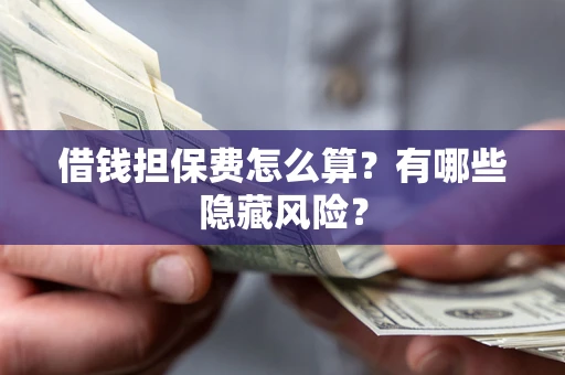 北京借钱担保费怎么算？有哪些隐藏风险？