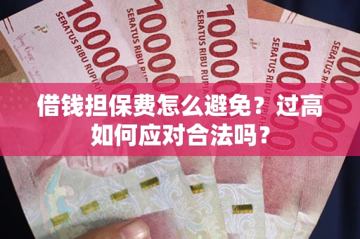 北京借钱担保费怎么避免？过高如何应对合法吗？