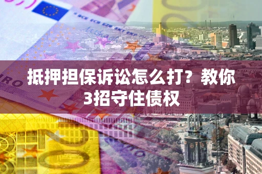 北京抵押担保诉讼怎么打？教你3招守住债权