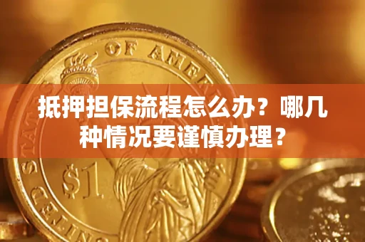 北京抵押担保流程怎么办？哪几种情况要谨慎办理？