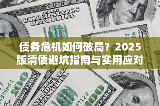 北京债务危机如何破局？2025版清债避坑指南与实用应对策略