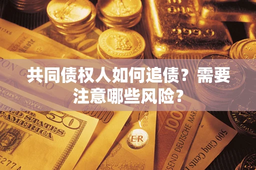 北京共同债权人如何追债？需要注意哪些风险？