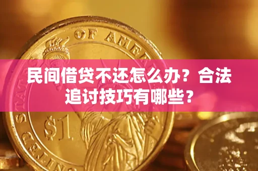 北京民间借贷不还怎么办？合法追讨技巧有哪些？
