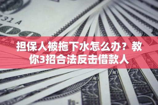 北京担保人被拖下水怎么办？教你3招合法反击借款人