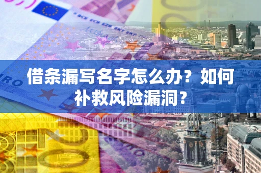 北京借条漏写名字怎么办？如何补救风险漏洞？