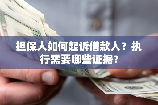 北京担保人如何起诉借款人？执行需要哪些证据？