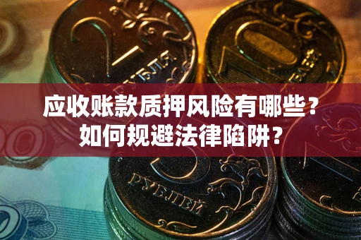 北京应收账款质押风险有哪些？如何规避法律陷阱？