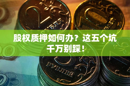 北京股权质押如何办？这五个坑千万别踩！