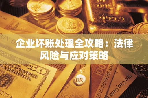 北京企业坏账处理全攻略：法律风险与应对策略