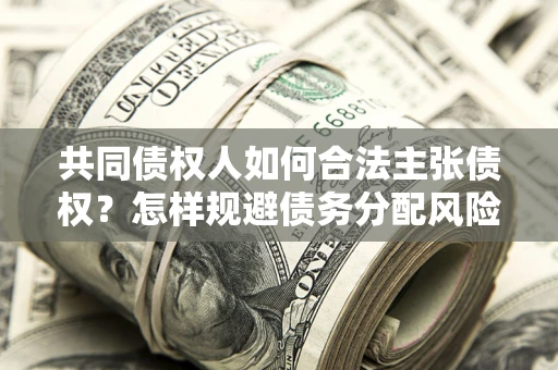 北京共同债权人如何合法主张债权？怎样规避债务分配风险？
