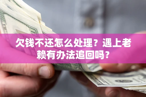 北京欠钱不还怎么处理？遇上老赖有办法追回吗？