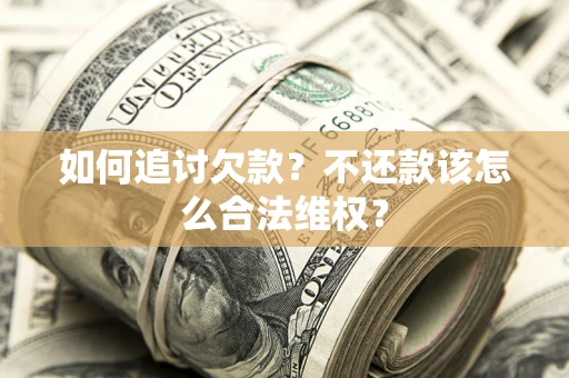 北京如何追讨欠款？不还款该怎么合法维权？