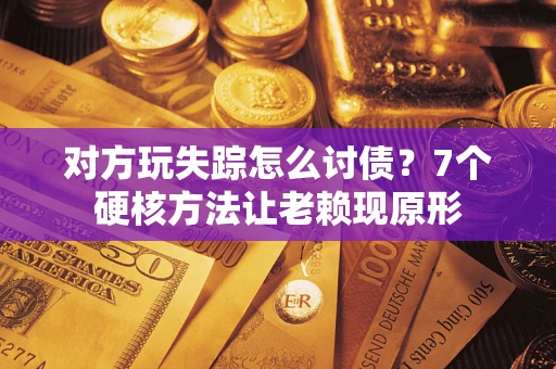 北京对方玩失踪怎么讨债？7个硬核方法让老赖现原形