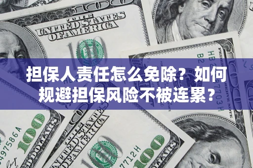 北京担保人责任怎么免除？如何规避担保风险不被连累？