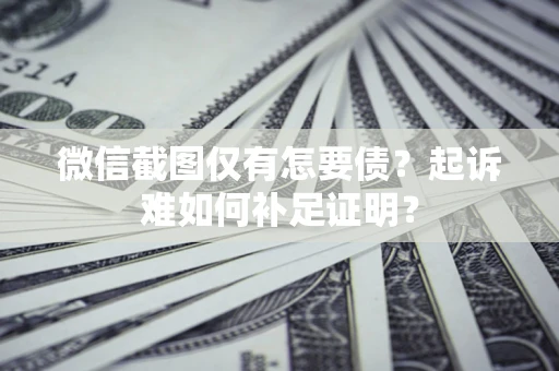 北京微信截图仅有怎要债？起诉难如何补足证明？