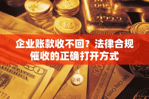 北京企业账款收不回？法律合规催收的正确打开方式