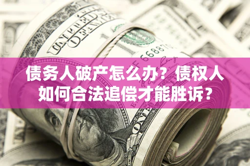 北京债务人破产怎么办？债权人如何合法追偿才能胜诉？