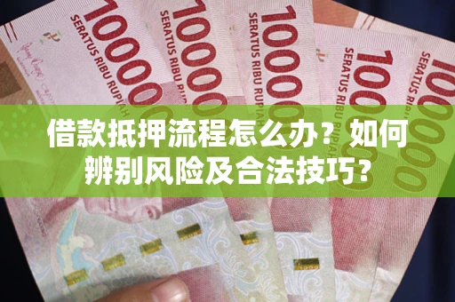 北京借款抵押流程怎么办？如何辨别风险及合法技巧？