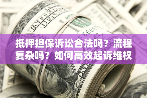 北京抵押担保诉讼合法吗？流程复杂吗？如何高效起诉维权？