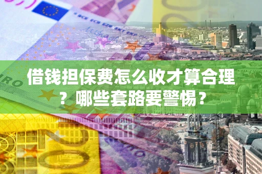 北京借钱担保费怎么收才算合理？哪些套路要警惕？