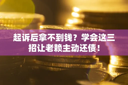 北京起诉后拿不到钱？学会这三招让老赖主动还债！