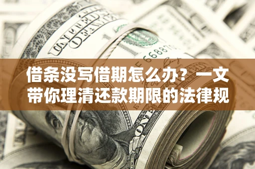 北京借条没写借期怎么办？一文带你理清还款期限的法律规则