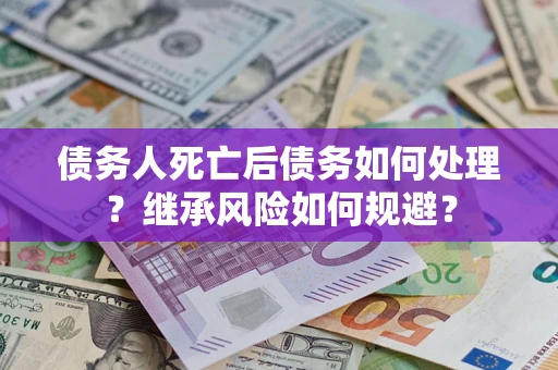 北京债务人死亡后债务如何处理？继承风险如何规避？
