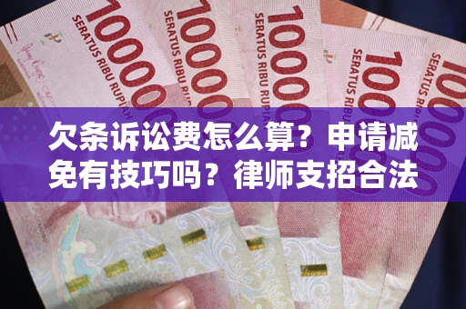 北京欠条诉讼费怎么算？申请减免有技巧吗？律师支招合法省钱