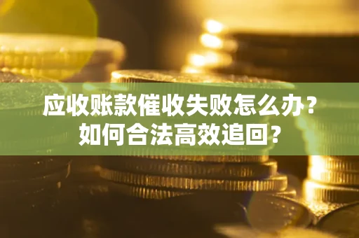 北京应收账款催收失败怎么办？如何合法高效追回？
