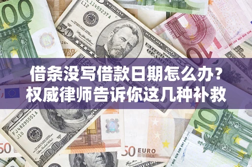 北京借条没写借款日期怎么办？权威律师告诉你这几种补救方法！