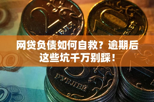 北京网贷负债如何自救？逾期后这些坑千万别踩！