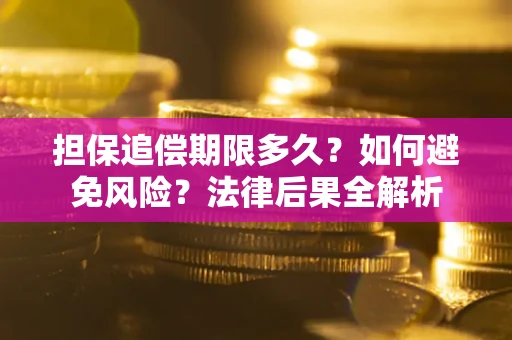北京担保追偿期限多久？如何避免风险？法律后果全解析
