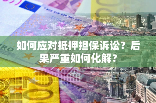 北京如何应对抵押担保诉讼？后果严重如何化解？
