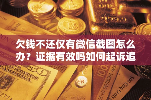 北京欠钱不还仅有微信截图怎么办？证据有效吗如何起诉追回欠款？