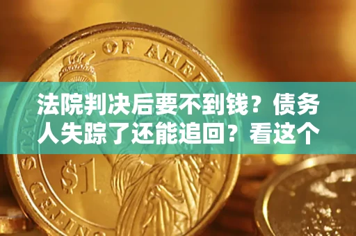 北京法院判决后要不到钱？债务人失踪了还能追回？看这个方法！
