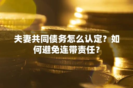 北京夫妻共同债务怎么认定？如何避免连带责任？