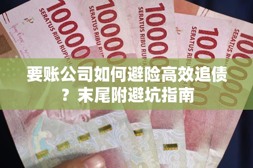北京要账公司如何避险高效追债？末尾附避坑指南
