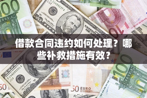 北京借款合同违约如何处理？哪些补救措施有效？