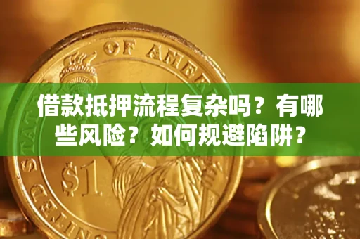 北京借款抵押流程复杂吗？有哪些风险？如何规避陷阱？