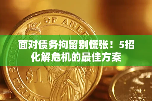 北京面对债务拘留别慌张！5招化解危机的最佳方案