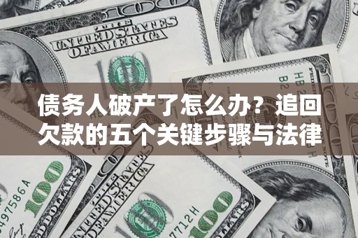 北京债务人破产了怎么办？追回欠款的五个关键步骤与法律策略